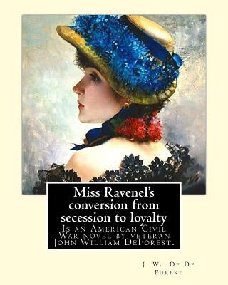Miss Ravenel's conversion from secession to loyalty. By: J. W. De Forest: Miss Ravenel's Conversion from Secession to Loyalty (1867) is an American Ci by De Forest, J. W.
