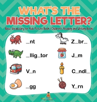 What's The Missing Letter? Basic Vocabulary for Kids Picture Book Children's Reading and Writing Books by Baby Professor