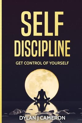 SELF-DISCIPLINE, Get Control of Yourself by Cameron, Dylan J.