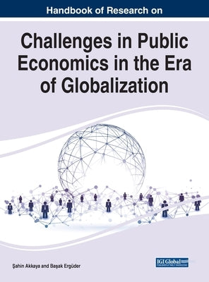 Handbook of Research on Challenges in Public Economics in the Era of Globalization by Akkaya, Şahin