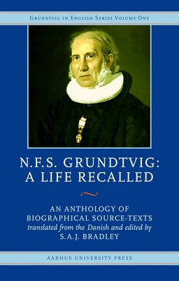 N.F.S. Grundtvig - A Life Recalled: An Anthology of Biographical Source-Texts by Bradley, Saj