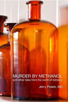 Murder by Methanol and other tales from the world of kidneys by Posen, Jerry