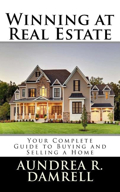 Winning at Real Estate: Your Complete Guide to Buying and Selling a Home by Damrell, Aundrea R.