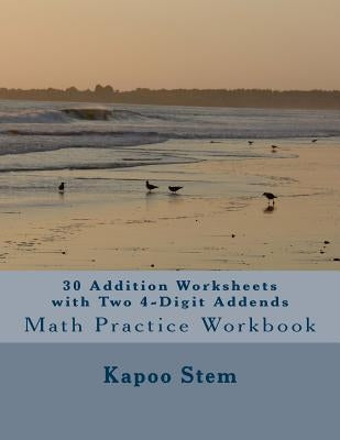 30 Addition Worksheets with Two 4-Digit Addends: Math Practice Workbook by Stem, Kapoo