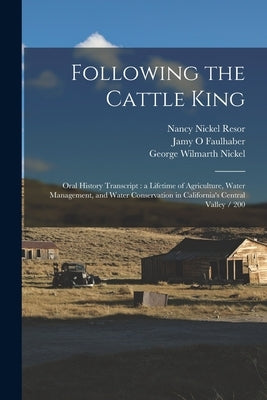 Following the Cattle King: Oral History Transcript: a Lifetime of Agriculture, Water Management, and Water Conservation in California's Central V by Nickel, George Wilmarth