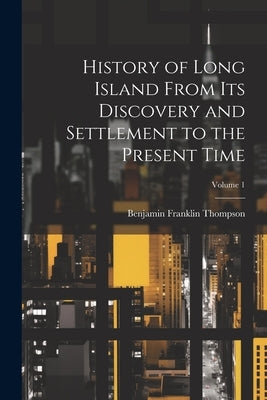 History of Long Island From its Discovery and Settlement to the Present Time; Volume 1 by Thompson, Benjamin Franklin 1784-1849