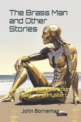 The Brass Man and Other Stories: Tales of Science Fiction, Fantasy, and Mystery by Borneman, John