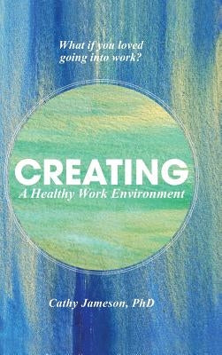 Creating a Healthy Work Environment by Jameson Phd, Cathy