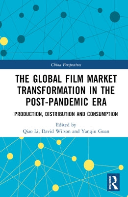 The Global Film Market Transformation in the Post-Pandemic Era: Production, Distribution and Consumption by Li, Qiao
