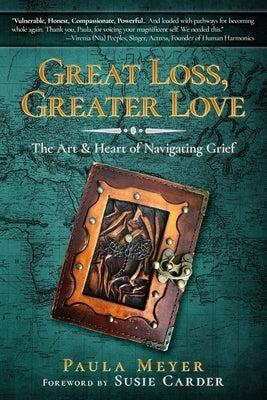 Great Loss, Greater Love: The Art & Heart of Navigating Grief by Meyer, Paula