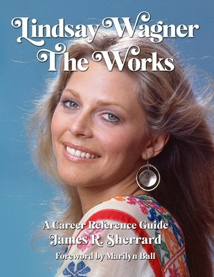 Lindsay Wagner - The Works: A Career Reference Guide by Sherrard, James R.