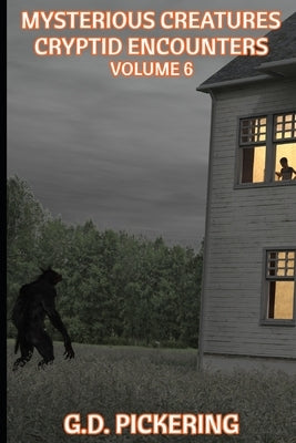Mysterious Creatures: Cryptid Encounters: Volume 6 by Pickering, G. D.