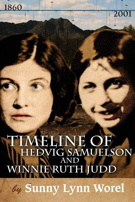 Timeline of Hedvig Samuelson and Winnie Ruth Judd: Timeline of Hedvig (Sammy) Samuelson and Winnie Ruth Judd 1860-2001 by Worel, Janet V.