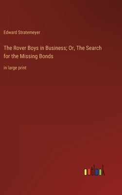 The Rover Boys in Business; Or, The Search for the Missing Bonds: in large print by Stratemeyer, Edward