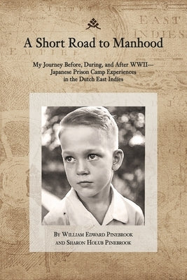 A Short Road to Manhood: My Journey Before, During, and After Wwii--Japanese Prison Camp Experiences by Pinebrook, William Edward