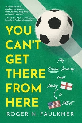 You Can't Get There from Here: My Soccer Journey from Derby to Detroit by Faulkner, Roger N.