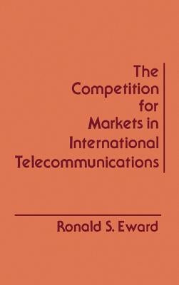 The Competition for Markets in International Communications by Eward, Ronald S.