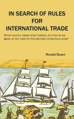 In Search of Rules for International Trade: Which country makes what matters, but how do we agree on the rules for this eternally contentious area? by Stuart, Ronald