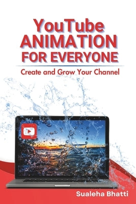 YouTube Animation For Everyone - Create And Grow Your Channel: A Beginners Guide To Creating, Growing & Monetizing Faceless YouTube Channel For Aspiri by Bhatti, Sualeha