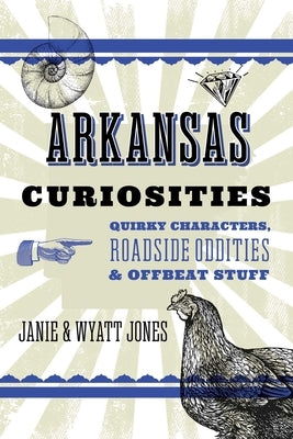 Arkansas Curiosities: Quirky Characters, Roadside Oddities & Other Offbeat Stuff by Jones, Janie