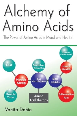 Alchemy of Amino Acids: The Power of Amino Acids in Mood and Health by Dahia, Vanita