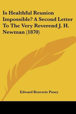 Is Healthful Reunion Impossible? A Second Letter To The Very Reverend J. H. Newman (1870) by Pusey, Edward Bouverie