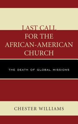 Last Call for the African-American Church: The Death of Global Missions by Williams, Chester