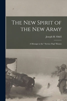 The New Spirit of the New Army [microform]: a Message to the Service Flag Homes by Odell, Joseph H. (Joseph Henry) 1871
