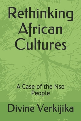 Rethinking African Cultures: A Case of the Nso People by Verkijika, Divine