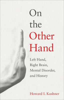 On the Other Hand: Left Hand, Right Brain, Mental Disorder, and History by Kushner, Howard I.