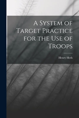 A System of Target Practice for the Use of Troops by Heth, Henry