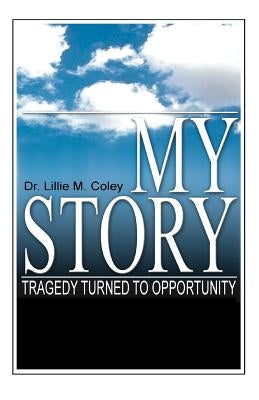 My Story: Tragedy Turned to Opportunity by Coley, Lillie M.