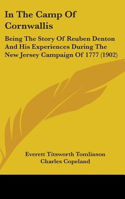 In The Camp Of Cornwallis: Being The Story Of Reuben Denton And His Experiences During The New Jersey Campaign Of 1777 (1902) by Tomlinson, Everett Titsworth