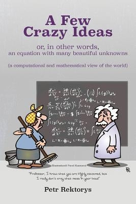 A Few Crazy Ideas: or, in other words, an equation with many beautiful unknowns (a computational and mathematical view of the world) by Kantorek, Pavel