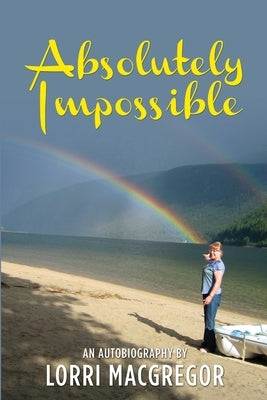Absolutely Impossible: An Autobiography by Lorri MacGregor by MacGregor, Lorri
