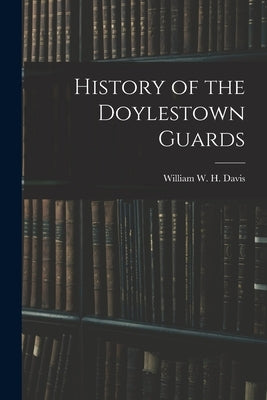 History of the Doylestown Guards by W. H. Davis, William