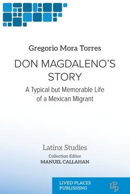 Don Magdaleno's Story: A Typical but Memorable Life of a Mexican Migrant by Mora Torres, Gregorio