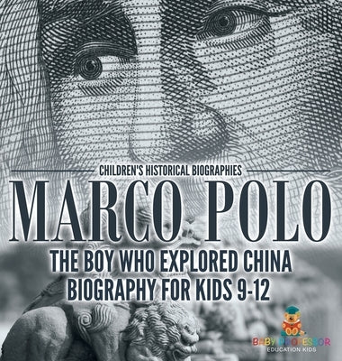 Marco Polo: The Boy Who Explored China Biography for Kids 9-12 Children's Historical Biographies by Baby Professor