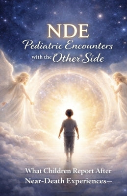 Nde: Pediatric Encounters with the Other Side: What Children Report After Near-Death Experiences-and What It Reveals About Consciousness, Heaven, and by Roberts, Claire