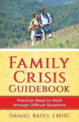 Family Crisis Guidebook: Practical Steps To Work Through Difficult Situations by Bates, Daniel