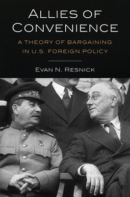 Allies of Convenience: A Theory of Bargaining in U.S. Foreign Policy by Resnick, Evan N.