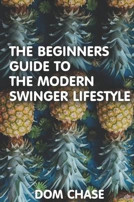 The Beginners Guide to the Swinger Lifestyle by Chase, Dom