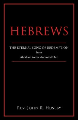 Hebrews: The Eternal Song of Redemption from Abraham to the Anointed One by Huseby, John R.