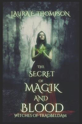 The Secret of Magik and Blood: Witches of Tradbeldam Book 1 by Thompson, Laura E.