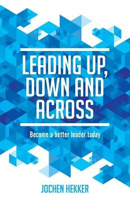 Leading up, down and across: Become a better leader today by Hekker, Jochen