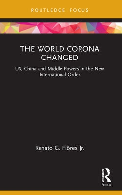 The World Corona Changed: US, China and Middle Powers in the New International Order by Flôres, Renato G., Jr.