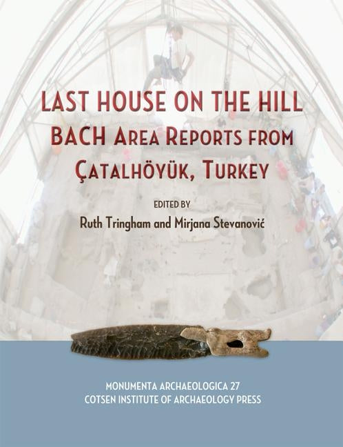 Last House on the Hill: Bach Area Reports from Catalhoyuk, Turkey by Tringham, Ruth