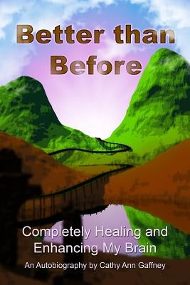 Better than Before Completely Healing and Enhancing My Brain an Autobiography by Gaffney, Cathy Ann