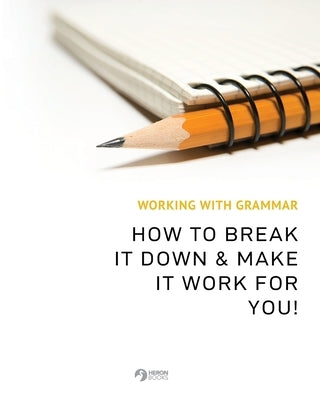 Working With Grammar: How To Break It Down & Make It Work For You! by Books, Heron