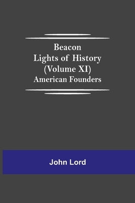 Beacon Lights of History (Volume XI): American Founders by Lord, John